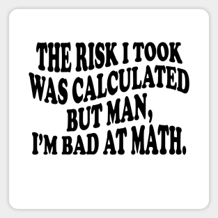 the risk i took was calculated but man, i'm bad at math Magnet